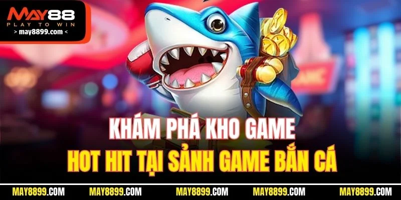Khám phá kho game hot hit tại sảnh game bắn cá