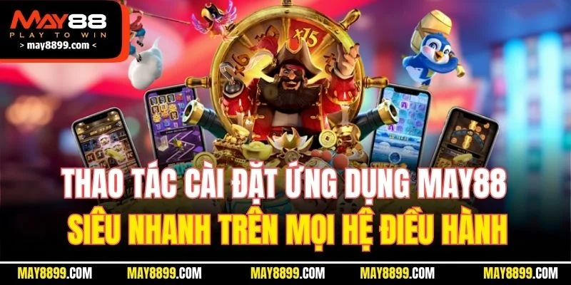 Thao tác cài đặt ứng dụng MAY88 siêu nhanh trên mọi hệ điều hành